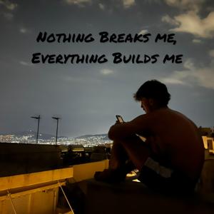 Nothing Breaks Me, Everything Builds me