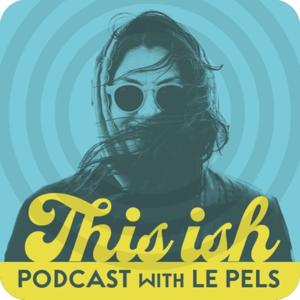 THIS -ISH PODCAST with Le Pels - Scenes From Here - Scenes Out There