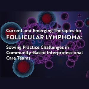 Current and Emerging Therapies for Follicular Lymphoma: Solving Practice Challenges