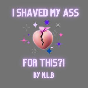 I Shaved My Ass For This?!