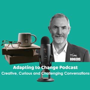 ADAPTING TO CHANGE PODCAST Tim HJ Rogers and Guests