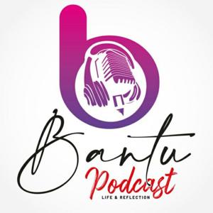 BANTU Podcast: Life & Reflection