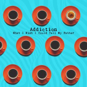 Addiction: What I Wish I Could Tell My Father