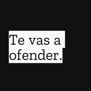 Te vas a ofender