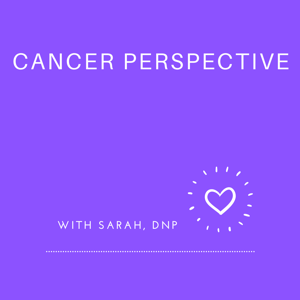 Cancer Perspective with Sarah, DNP