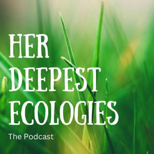 Her Deepest Ecologies: The Podcast