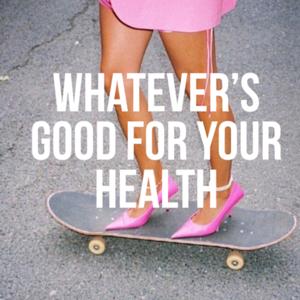 Whatever’s Good for your Health