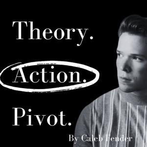 Theory. Action. Pivot. by Caleb Fender