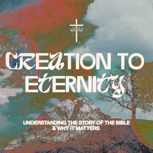 Creation to Eternity: Understanding the Story of the Bible and Why It Matters