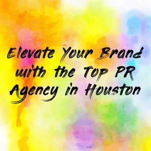 Elevate Your Brand with the Top PR Agency in Houston