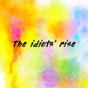 The idiots' rise