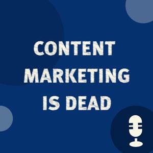 Content Marketing Is Dead Podcast