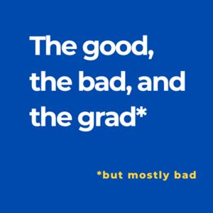 The good, the bad, and the grad