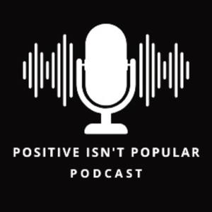 Positive Isn't Popular Podcast
