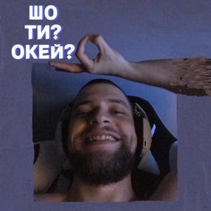 ШО ТИ? ОКЕЙ?