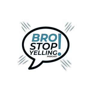 Bro Stop Yelling Podcast