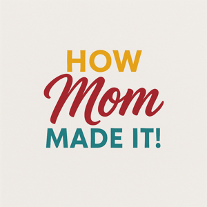 How Mom Made It!