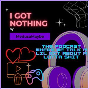 I Got Nothing: The Podcast Where We Talk A Lil Bit About A Lotta Shit