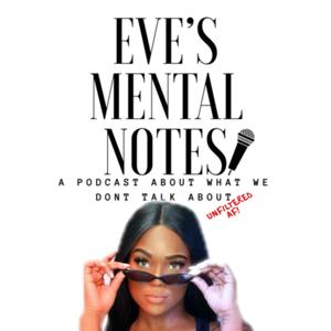 Eve’s Mental Notes: A Podcast About What We Dont Talk About