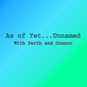 As of Yet...Unnamed (with Parth and Connor)