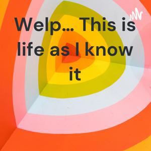 Welp… This is life as I know it