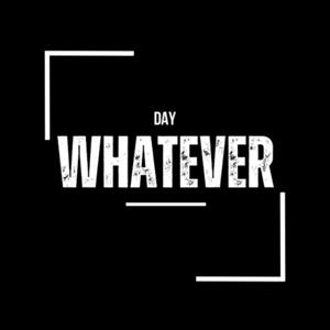 Day Whatever