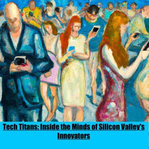 Tech Titans: Inside the Minds of Silicon Valley's Innovators