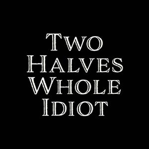 Two halves Whole Idiot