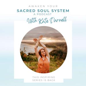 Awaken Your Sacred Soul System - A Podcast, with Kate Darnell