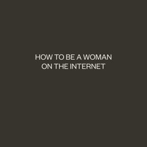 how to be a woman on the internet