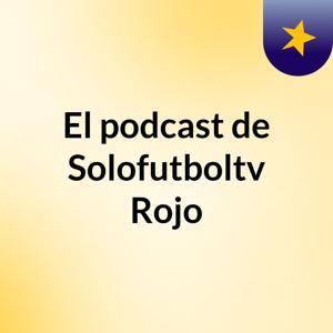El podcast de Solofutboltv Rojo