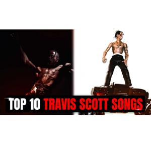OUR TOP 10 TRAVIS SCOTT SONGS