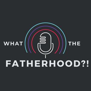 What The Fatherhood?!