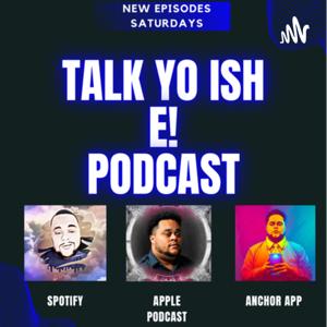 Talk Yo Ish E!