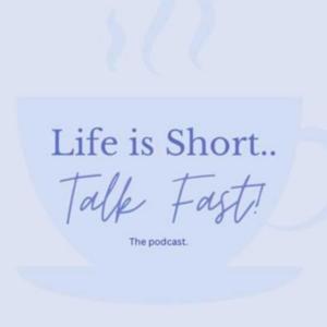 Life is short, Talk fast - The Podcast
