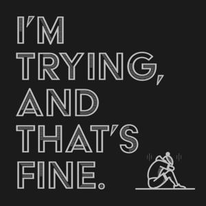 I'm trying, and that's fine.