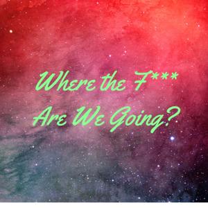 Where The F*** Are We Going?