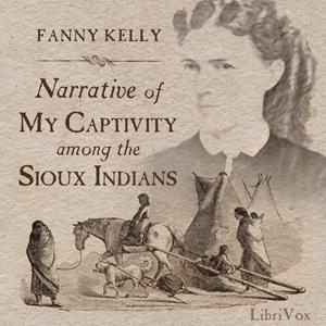 Narrative of My Captivity Among the Sioux Indians by  Fanny Kelly (1845 - 1904) by LibriVox