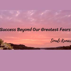 Success Beyond our Greatest Fears