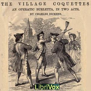 Village Coquettes, The by Charles Dickens (1812 - 1870)