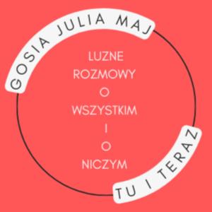 Gosia Julia Maj - Tu i Teraz - Luzne Rozmowy o wszystkim i o niczym