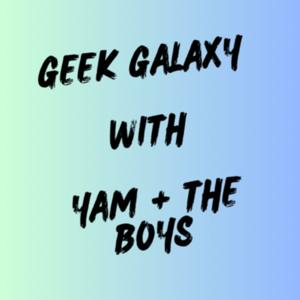 Geek Galaxy With Yam And The Boys