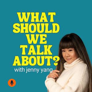 What Should We Talk About? with Jenny Yang