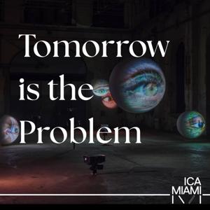 Tomorrow is the Problem: A Podcast by Knight Foundation Art + Research Center at the Institute of Contemporary Art, Miami