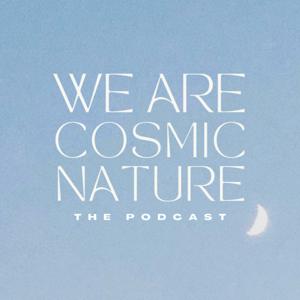 We Are Cosmic Nature – The Podcast