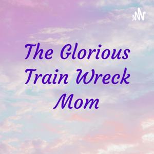 The Glorious Train Wreck Mom