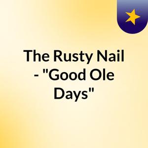 The Rusty Nail - "Good Ole Days"