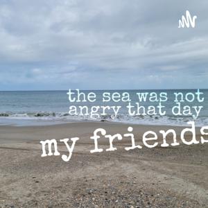 The sea was not angry that day my friends.