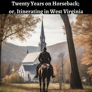 Twenty Years on Horseback; or, Itinerating in West Virginia