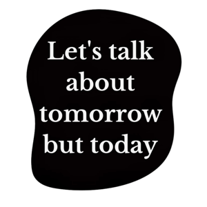 Let's talk about tomorrow but today